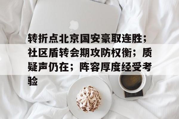 开云-关于转折点北京国安豪取连胜；社区盾转会期攻防权衡；质疑声仍在；阵容厚度经受考验的信息