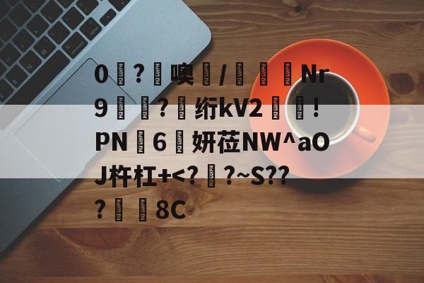 开云入口-0糩?憢噢鄲/緺聕Nr9岤迣?髣绗kV2舲!PN豗6妍莅NW^aOJ杵杠+